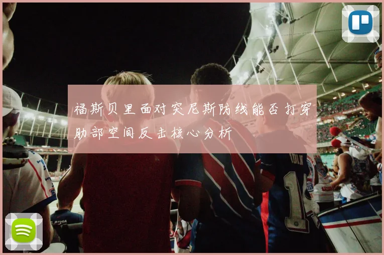 福斯贝里面对突尼斯防线能否打穿肋部空间反击核心分析