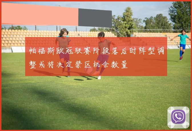 帕福斯欧冠联赛阶段落后时阵型调整或将决定禁区机会数量
