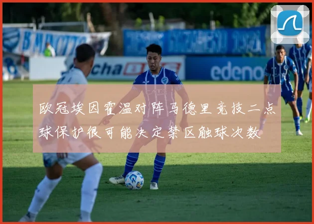 欧冠埃因霍温对阵马德里竞技二点球保护很可能决定禁区触球次数