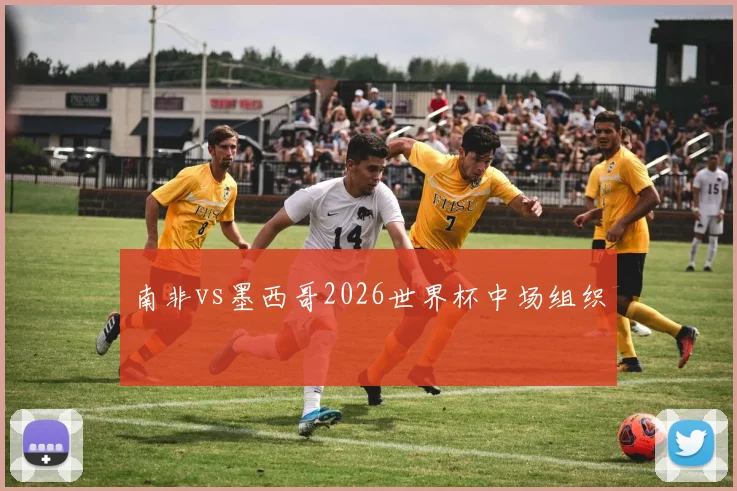 南非vs墨西哥2026世界杯中场组织