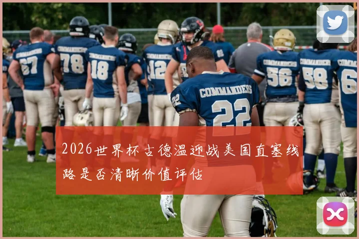 2026世界杯古德温迎战美国直塞线路是否清晰价值评估