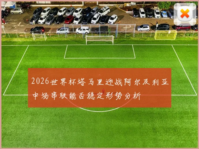 2026世界杯塔马里迎战阿尔及利亚中场串联能否稳定形势分析