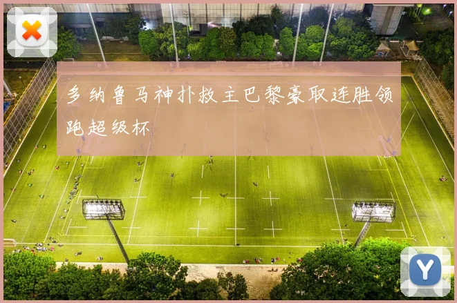 多纳鲁马神扑救主巴黎豪取连胜领跑超级杯