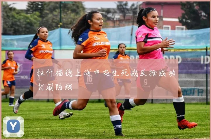 拉什福德上海申花生死战反抢成功打崩防线