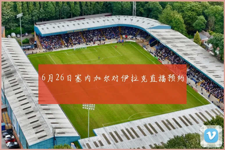 6月26日塞内加尔对伊拉克直播预约