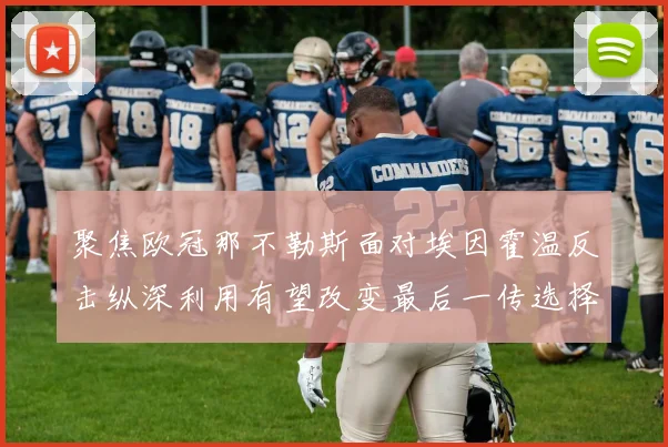 聚焦欧冠那不勒斯面对埃因霍温反击纵深利用有望改变最后一传选择