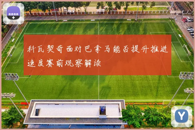 科瓦契奇面对巴拿马能否提升推进速度赛前观察解读