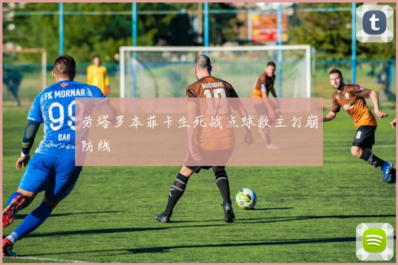 劳塔罗本菲卡生死战点球救主打崩防线