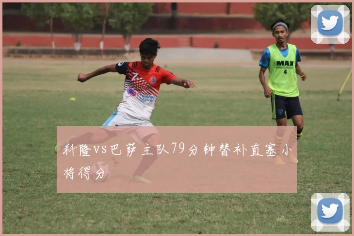 科隆vs巴萨主队79分钟替补直塞小将得分