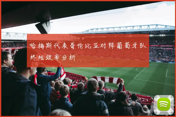 哈梅斯代表哥伦比亚对阵葡萄牙队终结效率分析