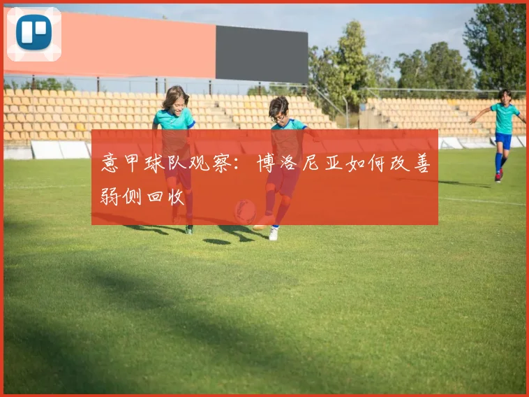 意甲球队观察：博洛尼亚如何改善弱侧回收