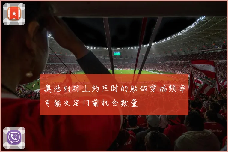 奥地利对上约旦时的肋部穿插频率可能决定门前机会数量