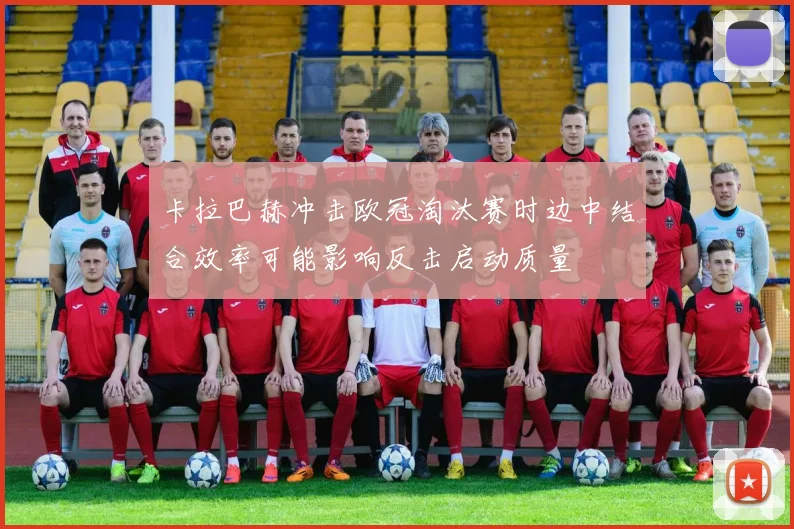 卡拉巴赫冲击欧冠淘汰赛时边中结合效率可能影响反击启动质量