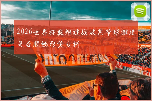 2026世界杯戴维迎战波黑带球推进是否顺畅形势分析