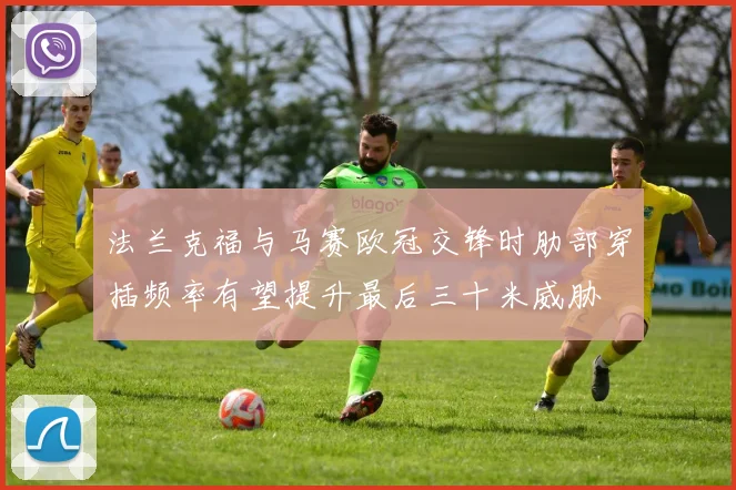 法兰克福与马赛欧冠交锋时肋部穿插频率有望提升最后三十米威胁