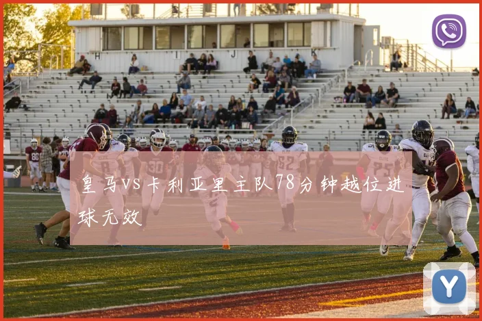 皇马vs卡利亚里主队78分钟越位进球无效