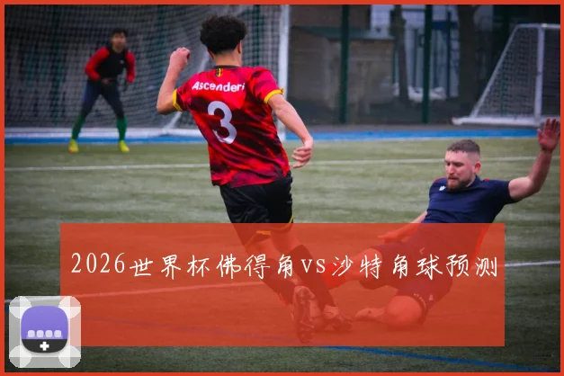 2026世界杯佛得角vs沙特角球预测