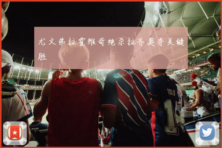 尤文弗拉霍维奇绝杀拉齐奥夺关键胜